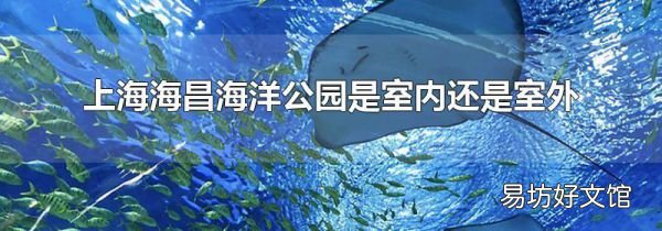 上海海昌海洋公园是室内还是室外