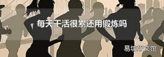 每天干活很累还用锻炼吗