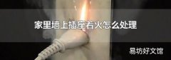 家里墙上插座着火怎么处理