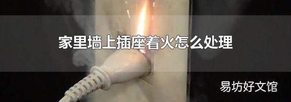 家里墙上插座着火怎么处理