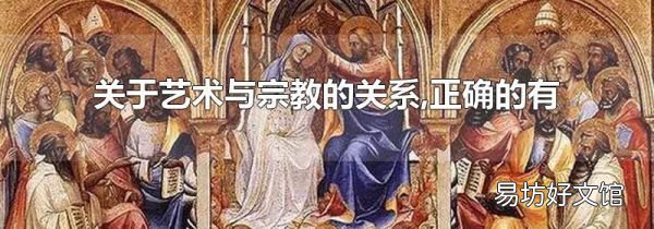 关于艺术与宗教的关系,正确的有