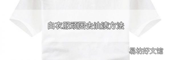 白衣服顽固去油渍方法