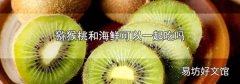 猕猴桃和海鲜可以一起吃吗