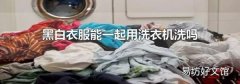 黑白衣服能一起用洗衣机洗吗