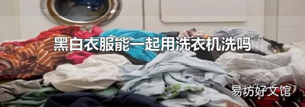 黑白衣服能一起用洗衣机洗吗