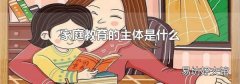家庭教育的主体是什么