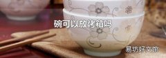 碗可以放烤箱吗