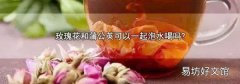 玫瑰花和蒲公英可以一起泡水喝吗?
