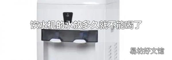 饮水机的水放多久就不能喝了