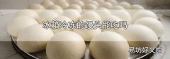 冰箱冷冻的馒头能吃吗