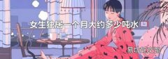 女生独居一个月大约多少吨水