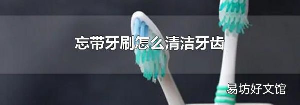 忘带牙刷怎么清洁牙齿