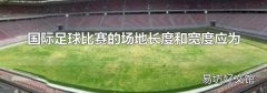 国际足球比赛的场地长度和宽度应为