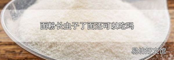 面粉長(zhǎng)蟲(chóng)子了面還可以吃嗎
