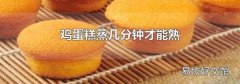 鸡蛋糕蒸几分钟才能熟