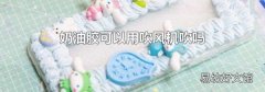 奶油胶可以用吹风机吹吗