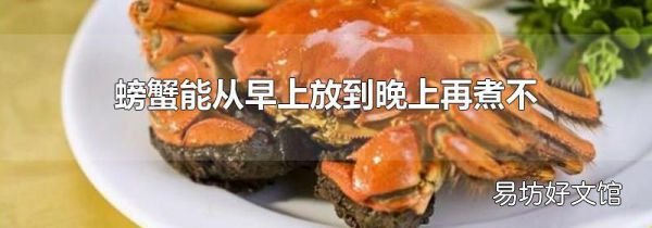 螃蟹能从早上放到晚上再煮不