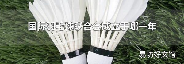 國(guó)際羽毛球聯(lián)合會(huì)成立于哪一年