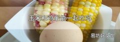 玉米和鸡蛋能一起吃吗