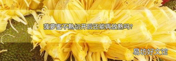 菠萝蜜不熟切开后还能再放熟吗?