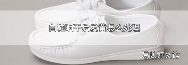 白鞋晒干后发黄怎么处理