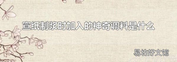 宣纸制浆时加入的神奇调料是什么