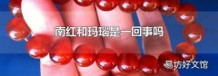 南红和玛瑙是一回事吗