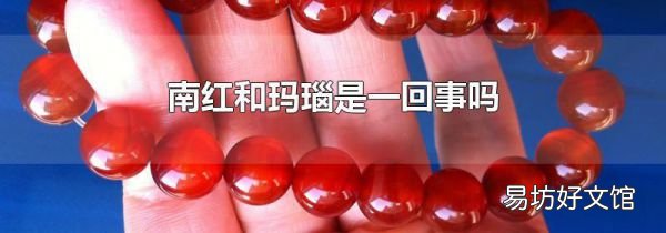 南红和玛瑙是一回事吗