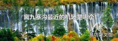 离九寨沟最近的机场是哪个