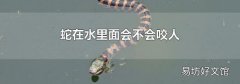 蛇在水里面会不会咬人
