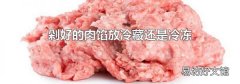 剁好的肉馅放冷藏还是冷冻