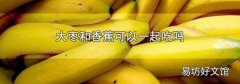 大枣和香蕉可以一起吃吗