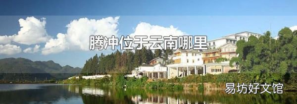 腾冲位于云南哪里