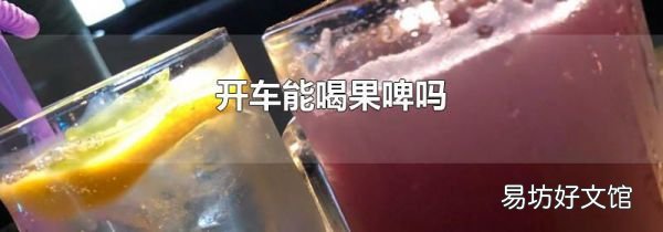 开车能喝果啤吗