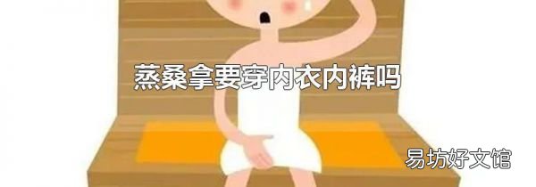 蒸桑拿要穿內(nèi)衣內(nèi)褲嗎