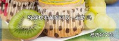 猕猴桃和葡萄可以一起吃吗