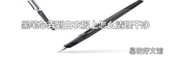 黑笔芯弄到白衣服上怎么清理干净