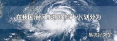 在我国,台风根据强度大小,划分为