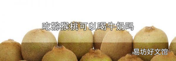 吃獼猴桃可以喝牛奶嗎