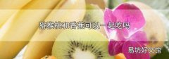 猕猴桃和香蕉可以一起吃吗