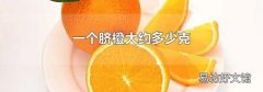 一个脐橙大约多少克