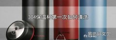 304保温杯第一次如何清洗