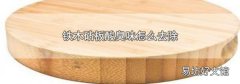 铁木砧板酸臭味怎么去除