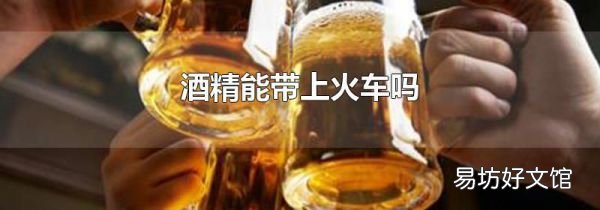 酒精能带上火车吗