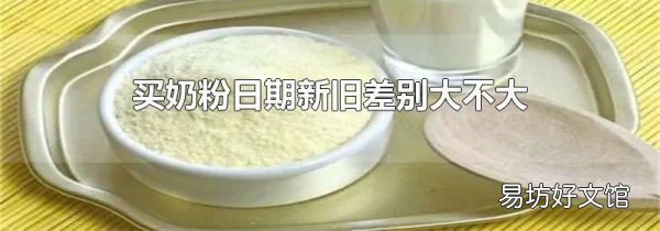 买奶粉日期新旧差别大不大