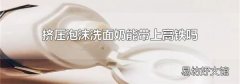 挤压泡沫洗面奶能带上高铁吗