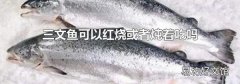 三文鱼可以红烧或者炖着吃吗