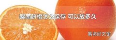 赣南脐橙怎么保存 可以放多久