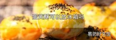 蛋黄酥可以放冰箱吗