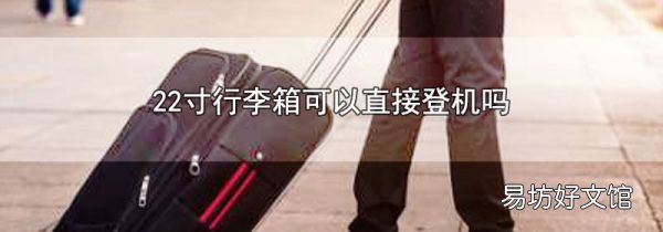 22寸行李箱可以直接登机吗